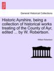 Historic Ayrshire, Being a Collection of Historical Works Treating of the County of Ayr, Edited ... by W. Robertson. - Book