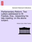 Parliamentary Reform. Two Letters Addressed to W. Fawkes, Esq., Respecting His Late Meeting, on the Above Subject. - Book