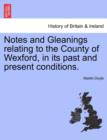 Notes and Gleanings Relating to the County of Wexford, in Its Past and Present Conditions. - Book