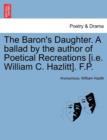 The Baron's Daughter. a Ballad by the Author of Poetical Recreations [i.E. William C. Hazlitt]. F.P. - Book