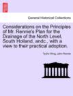 Considerations on the Principles of Mr. Rennie's Plan for the Drainage of the North Level, South Holland, Andc., with a View to Their Practical Adoption. - Book