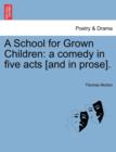 A School for Grown Children : A Comedy in Five Acts [And in Prose]. - Book