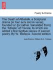 The Death of Athaliah, a Scriptural Drama [In Four Acts and in Verse], Founded on [Or Rather, Translated From] the Athalie of Racine : To Which Are Added a Few Fugitive Pieces of Sacred Poetry. by W. - Book