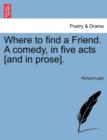 Where to Find a Friend. a Comedy, in Five Acts [And in Prose]. - Book