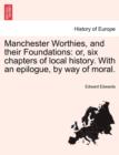 Manchester Worthies, and Their Foundations : Or, Six Chapters of Local History. with an Epilogue, by Way of Moral. - Book