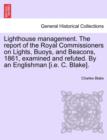Lighthouse Management. the Report of the Royal Commissioners on Lights, Buoys, and Beacons, 1861, Examined and Refuted. by an Englishman [I.E. C. Blake]. - Book
