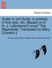 Guilty or Not Guilty : A Comedy, in Five Acts, Etc. [Based on A. H. J. LaFontaine's Novel "The Reprobate," Translated by Mary Charlton.] - Book