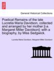 Poetical Remains of the Late Lucretia Maria Davidson, Collected and Arranged by Her Mother [I.E. Margaret Miller Davidson] : With a Biography, by Miss Sedgwick. - Book