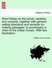 Short Notes on the Winds, Weather, and Currents, Together with General Sailing Directions and Remarks on Making Passages; To Accompany a Chart of the Indian Ocean. with Two Illustration. - Book