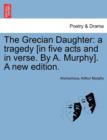 The Grecian Daughter : A Tragedy [In Five Acts and in Verse. by A. Murphy]. a New Edition. - Book