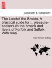 The Land of the Broads. a Practical Guide for ... Pleasure-Seekers on the Broads and Rivers of Norfolk and Suffolk. with Map. - Book