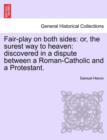 Fair-Play on Both Sides : Or, the Surest Way to Heaven: Discovered in a Dispute Between a Roman-Catholic and a Protestant. - Book