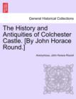 The History and Antiquities of Colchester Castle. [By John Horace Round.] - Book