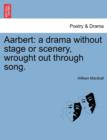 Aarbert : A Drama Without Stage or Scenery, Wrought Out Through Song. - Book