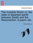 The Invisible World : Or, the State of Departed Spirits Between Death and the Resurrection. a Poem, Etc. - Book