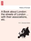 A Book about London : The Streets of London ... with Their Associations, Etc. - Book
