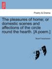 The Pleasures of Home; Or Domestic Scenes and Affections of the Circle Round the Hearth. [A Poem.] - Book