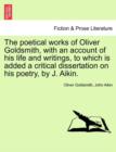 The Poetical Works of Oliver Goldsmith, with an Account of His Life and Writings, to Which Is Added a Critical Dissertation on His Poetry, by J. Aikin. - Book