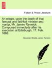 An Elegie, Upon the Death of That Famous and Faithfull Minister and Martyr, Mr. James Renwick. Composed Immediatly After His Execution at Edinburgh, 17. Feb. 1688. - Book