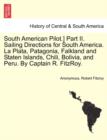 South American Pilot.] Part II. Sailing Directions for South America. La Plata, Patagonia, Falkland and Staten Islands, Chili, Bolivia, and Peru. by Captain R. Fitzroy. - Book