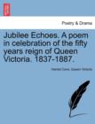 Jubilee Echoes. a Poem in Celebration of the Fifty Years Reign of Queen Victoria. 1837-1887. - Book