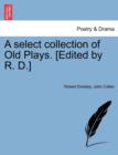 A select collection of Old Plays. [Edited by R. D.] - Book