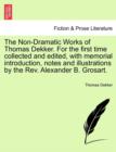 The Non-Dramatic Works of Thomas Dekker. for the First Time Collected and Edited, with Memorial Introduction, Notes and Illustrations by the REV. Alexander B. Grosart. - Book