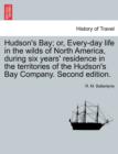 Hudson's Bay; Or, Every-Day Life in the Wilds of North America, During Six Years' Residence in the Territories of the Hudson's Bay Company. Second Edition. - Book