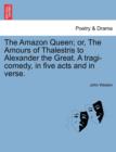 The Amazon Queen; Or, the Amours of Thalestris to Alexander the Great. a Tragi-Comedy, in Five Acts and in Verse. - Book