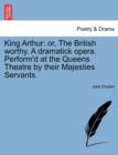 King Arthur : Or, the British Worthy. a Dramatick Opera. Perform'd at the Queens Theatre by Their Majesties Servants. - Book