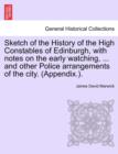 Sketch of the History of the High Constables of Edinburgh, with Notes on the Early Watching, ... and Other Police Arrangements of the City. (Appendix.). - Book