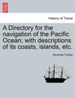 A Directory for the navigation of the Pacific Ocean; with descriptions of its coasts, islands, etc. - Book
