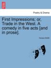 First Impressions; Or, Trade in the West. a Comedy in Five Acts [And in Prose]. - Book