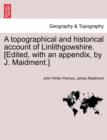 A Topographical and Historical Account of Linlithgowshire. [Edited, with an Appendix, by J. Maidment.] - Book