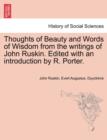 Thoughts of Beauty and Words of Wisdom from the Writings of John Ruskin. Edited with an Introduction by R. Porter. - Book