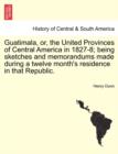 Guatimala, Or, the United Provinces of Central America in 1827-8; Being Sketches and Memorandums Made During a Twelve Month's Residence in That Republic. - Book