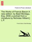 The Works of Francis Bacon a New Edition : By Basil Montagu, Esq. [With a Portrait from a Miniature by Nicholas Hilliard.] L.P. - Book