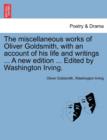 The miscellaneous works of Oliver Goldsmith, with an account of his life and writings ... A new edition ... Edited by Washington Irving. - Book