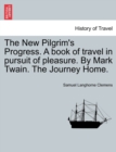 The New Pilgrim's Progress. A book of travel in pursuit of pleasure. By Mark Twain. The Journey Home. - Book