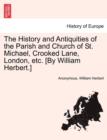 The History and Antiquities of the Parish and Church of St. Michael, Crooked Lane, London, Etc. [By William Herbert.] - Book