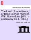 The Land of Inheritance; Or Bible Scenes Revisited. with Illustrations. [With a Preface by Sir T. Tobin.] - Book