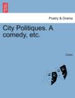 City Politiques. a Comedy, Etc. - Book