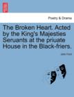 The Broken Heart. Acted by the King's Majesties Seruants at the Priuate House in the Black-Friers. - Book
