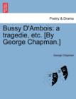 Bussy D'Ambois : A Tragedie, Etc. [By George Chapman.] - Book