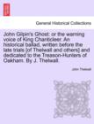 John Gilpin's Ghost : Or the Warning Voice of King Chanticleer. an Historical Ballad, Written Before the Late Trials [Of Thelwall and Others] and Dedicated to the Treason-Hunters of Oakham. by J. Thel - Book