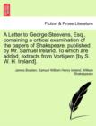 A Letter to George Steevens, Esq., Containing a Critical Examination of the Papers of Shakspeare; Published by Mr. Samuel Ireland. to Which Are Added, Extracts from Vortigern [By S. W. H. Ireland]. - Book
