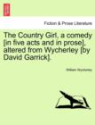 The Country Girl, a Comedy [In Five Acts and in Prose], Altered from Wycherley [By David Garrick]. - Book
