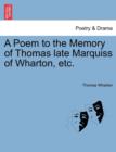 A Poem to the Memory of Thomas Late Marquiss of Wharton, Etc. - Book