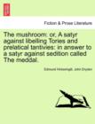 The Mushroom : Or, a Satyr Against Libelling Tories and Prelatical Tantivies: In Answer to a Satyr Against Sedition Called the Meddal. - Book