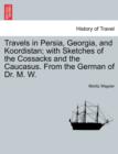 Travels in Persia, Georgia, and Koordistan; With Sketches of the Cossacks and the Caucasus. from the German of Dr. M. W. Vol. I - Book